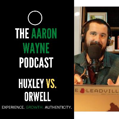 Huxley vs. Orwell || Aaron Wayne Podcast 46 Huxley vs. Orwell || Aaron Wayne Podcast 46