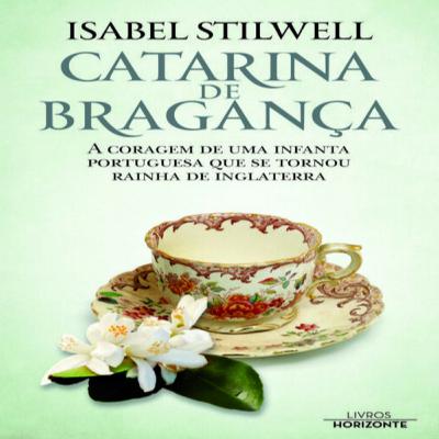 Episódio 485 – Catarina de Bragança, Isabel Stilwell (Editora Livros Horizonte)