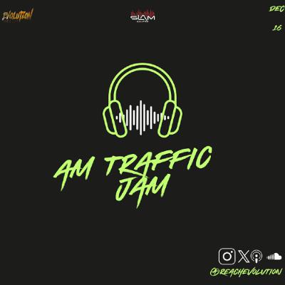 AM TRAFFIC JAM DEC 16TH - EVOLUTION (EVO) AM TRAFFIC JAM DEC 16TH - EVOLUTION (EVO)