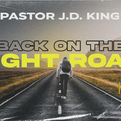 Get Back on the Right Road — Pastor J.D. King Get Back on the Right Road — Pastor J.D. King