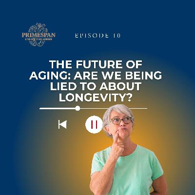 Episode 10 - The Future of Aging: Are We Being Lied to About Longevity? Episode 10 - The Future of Aging: Are We Being Lied to About Longevity?