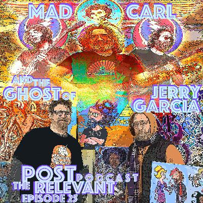 25. The Post Relevant Podcast episode 25 - Mad Carl and the Ghost of Jerry Garcia