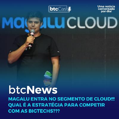 BTC News | Magalu entra no segmento de Cloud!!! Qual é a estratégia para competir com as BigTechs???