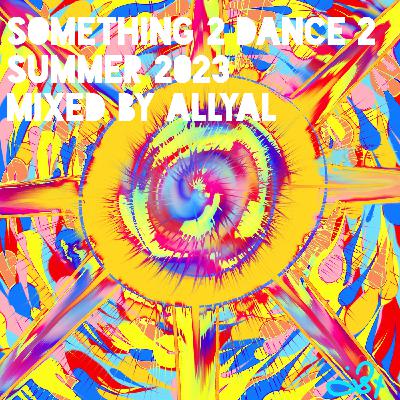 Episode 81: Something 2 Dance 2 : Summer 2023 : Mixed by AllyAl