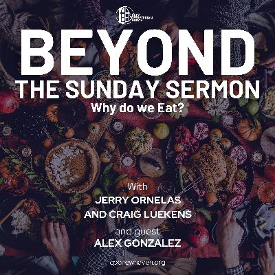 Beyond the Sunday Sermon | Why do We Eat? | With Guest Alex Gonzalez