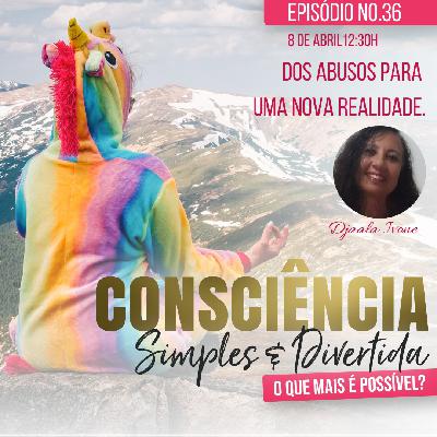 36 Consciência Simples e Divertida | Dos abusos para uma nova realidade - Djaala Ivone