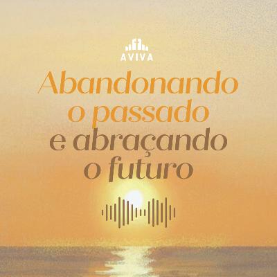 ABANDONANDO O PASSADO E ABRAÇANDO O FUTURO | Novos começos #3