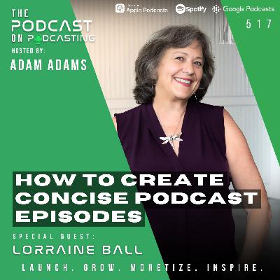 How To Create Concise Podcast Episodes - Lorraine Ball [517]