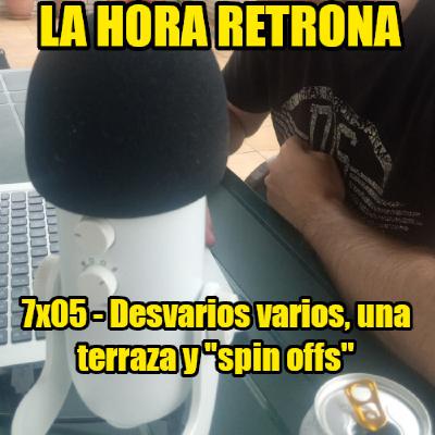La Hora Retrona 7x05: Desvarios varios, una terraza y muchos spin offs