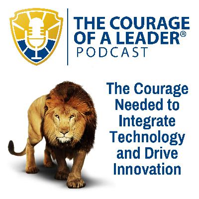 The Courage Needed to Integrate Technology and Drive Innovation The Courage Needed to Integrate Technology and Drive Innovation