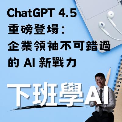 ChatGPT 4.5 重磅登場：企業領袖不可錯過的 AI 新戰力
