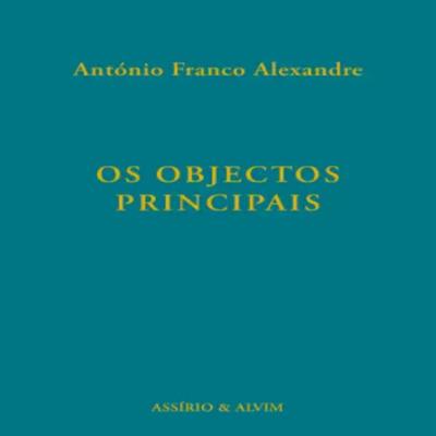 Episódio 471 - Os Objetos Principais, António Franco Alexandre (Editora Assírio & Alvim)