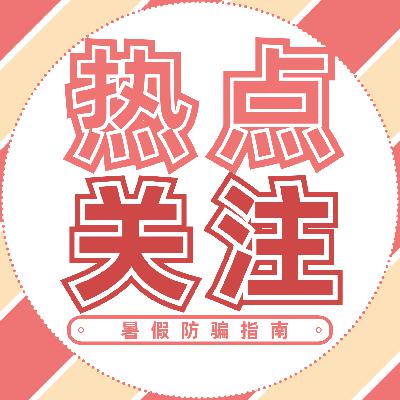 11岁女孩被骗 90 万元！漫长暑假，警惕这些“低龄向”诈骗！| 订阅关注追热点