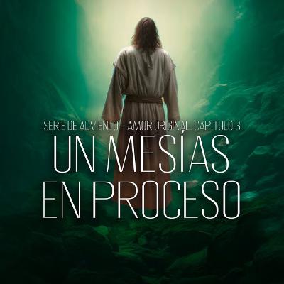 Un Mesías en Proceso. Capítulo 3. Serie de Adviento 2025 Un Mesías en Proceso. Capítulo 3. Serie de Adviento 2025