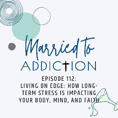 Episode 112: Living on Edge: How Long-Term Stress Is Impacting Your Body, Mind, and Faith