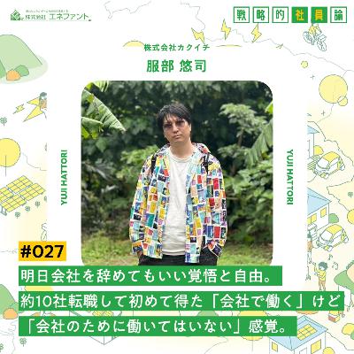 【#027】明日会社を辞めてもいい覚悟と自由。約10社転職して初めて得た「会社で働く」けど「会社のために働いてはいない」感覚。【ゲスト：服部悠司（株式会社カクイチ）】