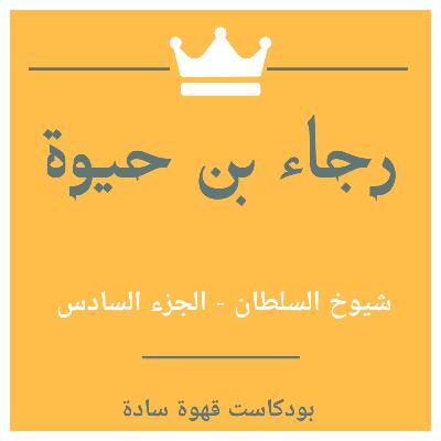 016 : #شيوخ_السلطان 6 - شيخ شيوخ السلطان - رجاء بن حيوة