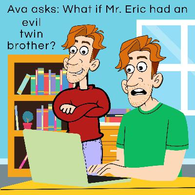 186. Ava asks: What if Mr. Eric had an evil twin brother?