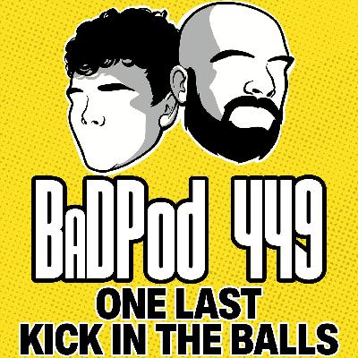 BadPod 449 - One Last Kick in The Balls