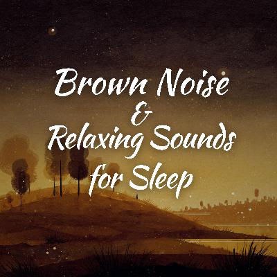 Brown Noise and Relaxing Sounds for Sleep Brown Noise and Relaxing Sounds for Sleep