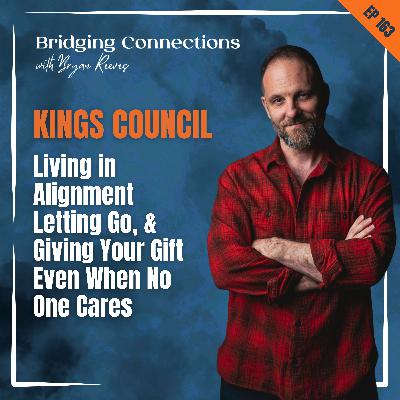 163. KINGS COUNCIL: Living in Alignment, Letting Go, & Giving Your Gift Even When No One Cares 163. KINGS COUNCIL: Living in Alignment, Letting Go, & Giving Your Gift Even When No One Cares