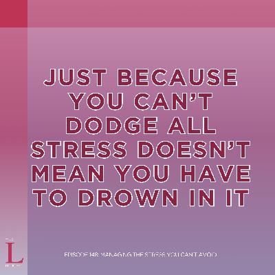Ep. 148: Managing the Stress You Can't Avoid Ep. 148: Managing the Stress You Can't Avoid