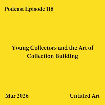 Episode 118: Young Collectors and the Art of Collection Building