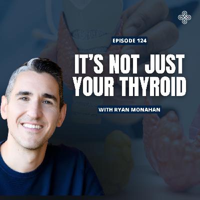 Ep. 124 - Stop Treating Symptoms: Ryan Monahan’s Holistic Approach to Thyroid Health