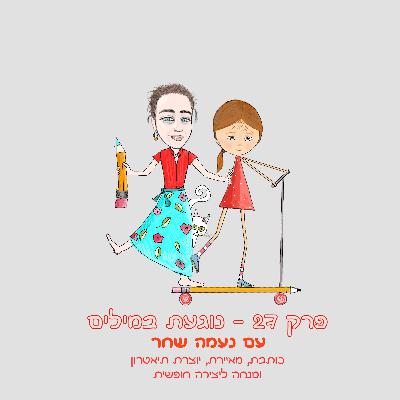 פרק 27 - נוגעת במילים - עם נעמה שחר - כותבת, מאיירת, יוצרת תיאטרון ומנחה ליצירה חופשית