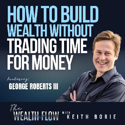 EP174: How to Build Wealth Without Trading Time for Money - George Roberts III