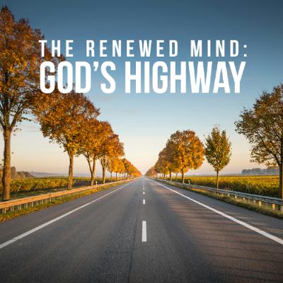 The Renewed Mind - God’s Highway The Renewed Mind - God’s Highway