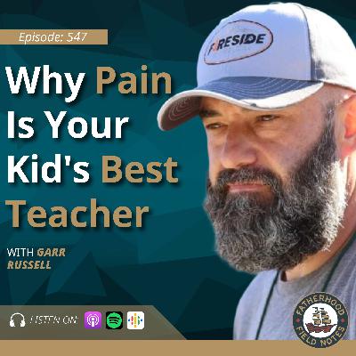 Ep. 547 Garr Russell: Why Pain Is Your Kid's Best Teacher Ep. 547 Garr Russell: Why Pain Is Your Kid's Best Teacher
