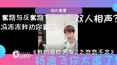 杨逸飞你怎么这么有趣？《我的奇妙男友2之恋恋不忘》冯冻冻和主持人机智双人相声