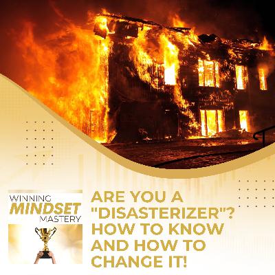 Are You A "Disasterizer"? How To Know And How To Change It!