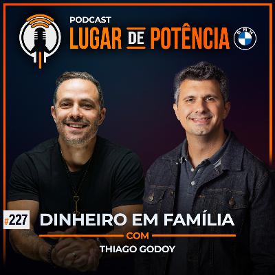 Dinheiro em Família - com Thiago Godoy | #EP227