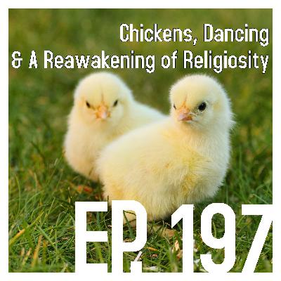 Ep. 197: Chickens, Dancing & A Reawakening of Religiosity