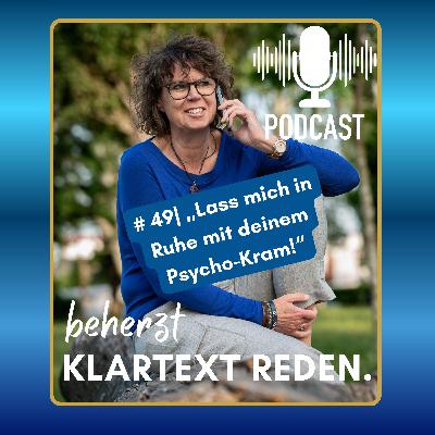 #49 | beherzt Klartext reden.| „Lass mich in Ruhe mit deinem Psycho-Kram - Und was jetzt?"