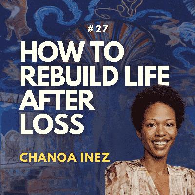 #27 How to Rebuild Your Life After Sudden Loss: Chanoa Inez #27 How to Rebuild Your Life After Sudden Loss: Chanoa Inez