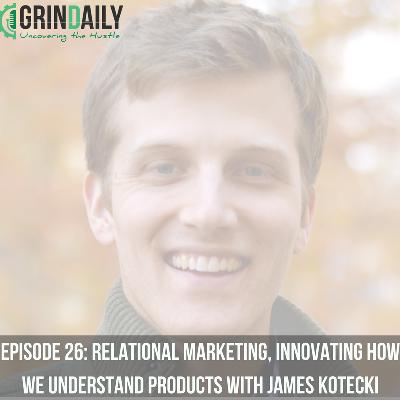 Episode 26: Relational Marketing, Innovating How We understand Products with James Kotecki