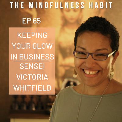 65 : KEEPING YOUR GLOW IN BUSINESS WITH SENSEI VICTORIA WHITFIELD