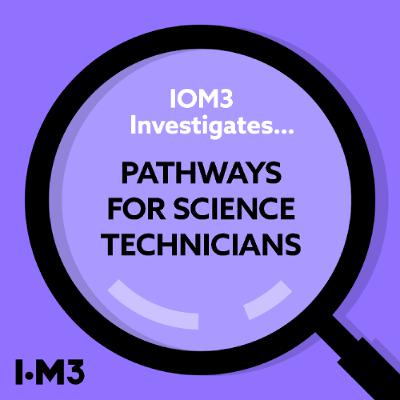 IOM3 Investigates...Pathways for Science Technicians IOM3 Investigates...Pathways for Science Technicians