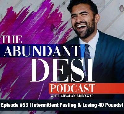 Ep. 53 | Intermittent Fasting & Losing 40 Pounds! | Abundant Desi Podcast Ep. 53 | Intermittent Fasting & Losing 40 Pounds! | Abundant Desi Podcast