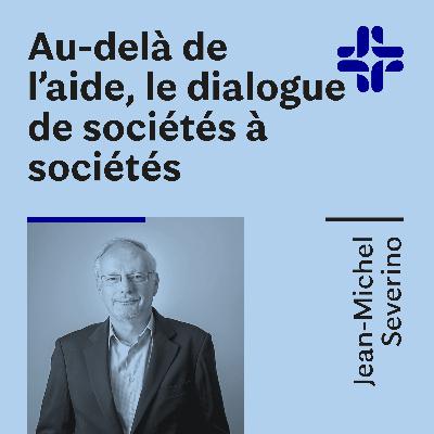Jean-Michel Severino - Au-delà de l'aide, le dialogue de sociétés à sociétés