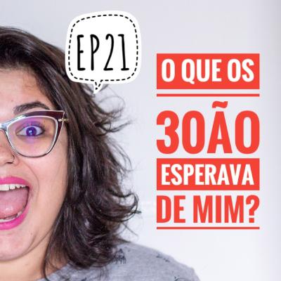 EP21 - O que os 30ão esperava de mim? EP21 - O que os 30ão esperava de mim?