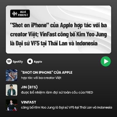 "Shot on iPhone" của Apple hợp tác với ba creator Việt; VinFast công bố Kim Yoo Jung là Đại sứ VF5 tại Thái Lan và Indonesia - Điểm tin tuần #79