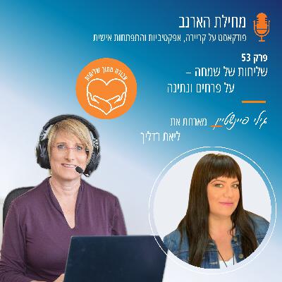 פרק מס' 53- עבודה מתוך שליחות – עם ליאת רדליך – שליחות של שמחה – על פרחים ונתינה