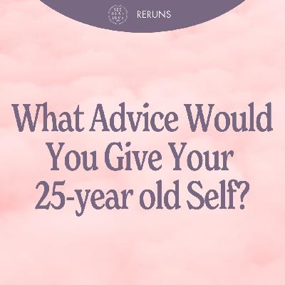 RERUN: What Advice Would You Give Your 25 Year Old Self?