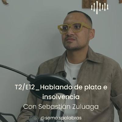 T2 - E12 Hablemos de plata e insolvencia con Sebastián Zuluaga