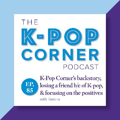 Ep 85 - K-Pop Corner backstory, K-Pop & jealousy costing me a friendship & focusing on the positives