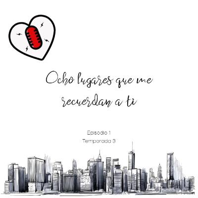 Ocho lugares que me recuerdan a ti- Episodio 1